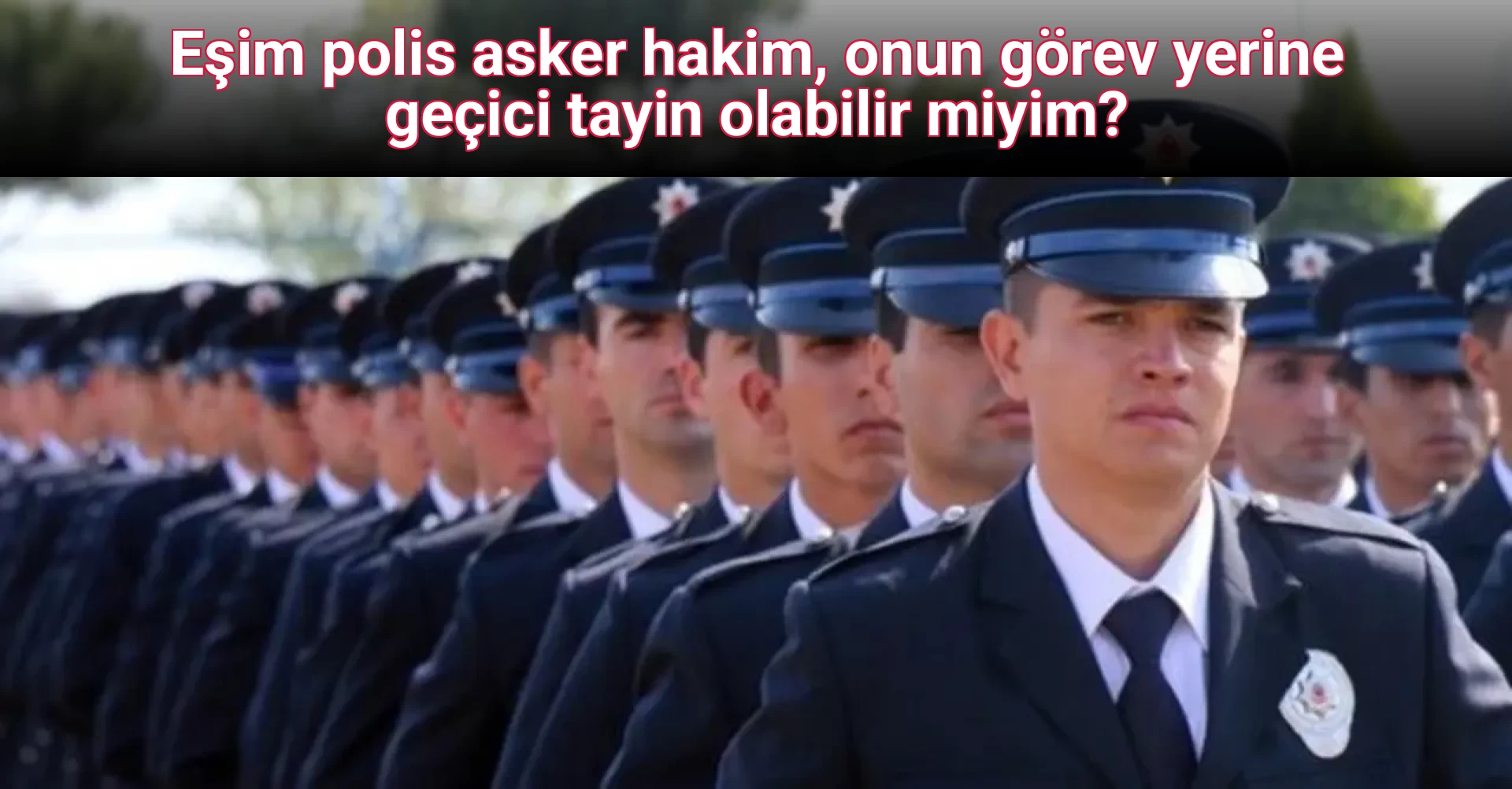 Eşim polis asker hakim, onun görev yerine geçici tayin olabilir miyim?