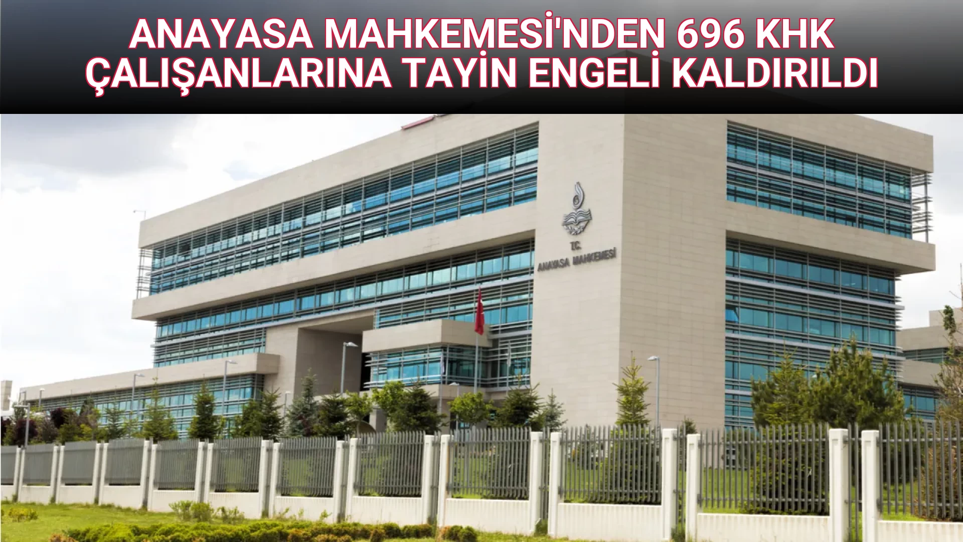 ANAYASA MAHKEMESİ'NDEN 696 KHK ÇALIŞANLARINA TAYİN ENGELİ KALDIRILDI