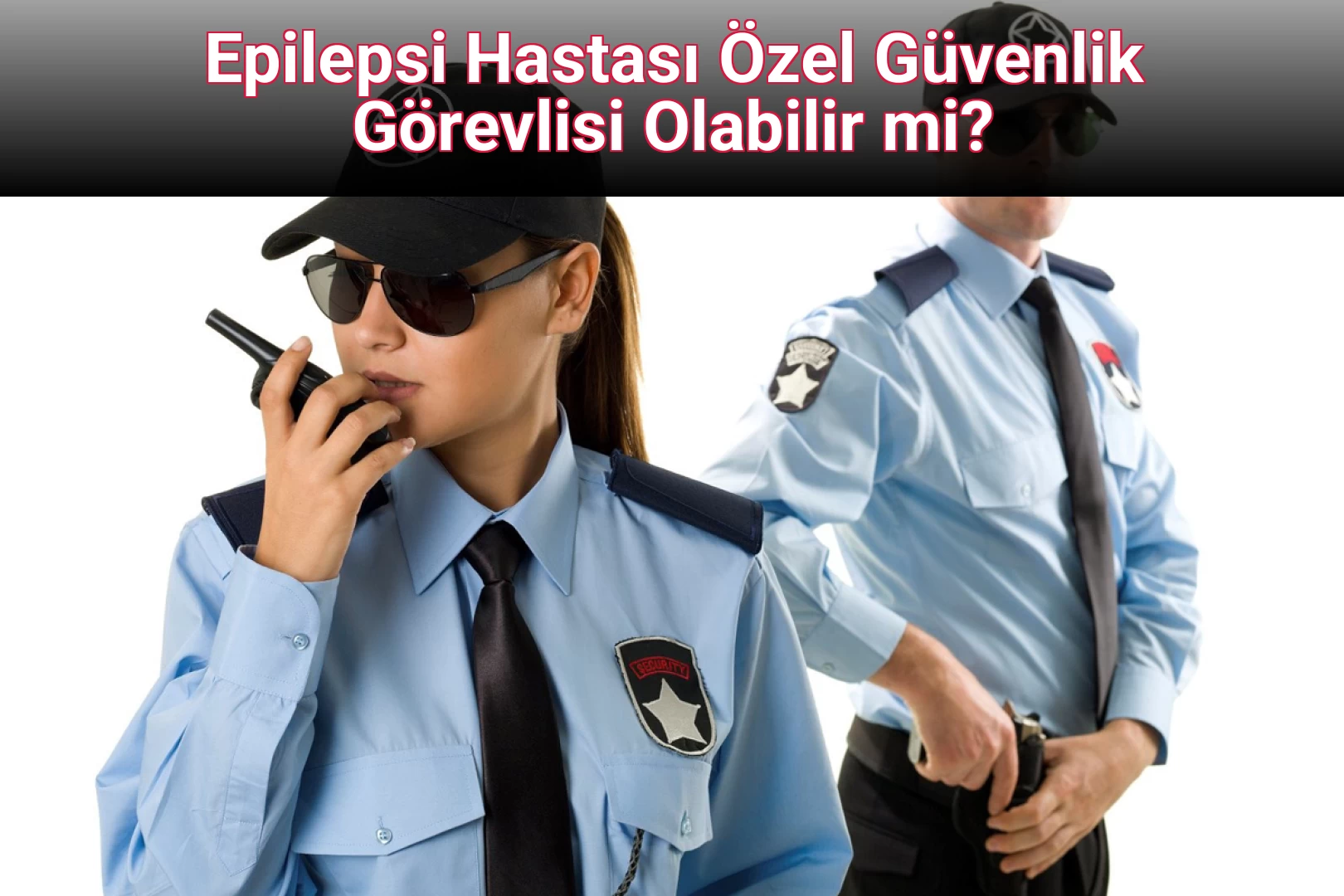 Epilepsi Hastası Özel Güvenlik Görevlisi Olabilir mi?