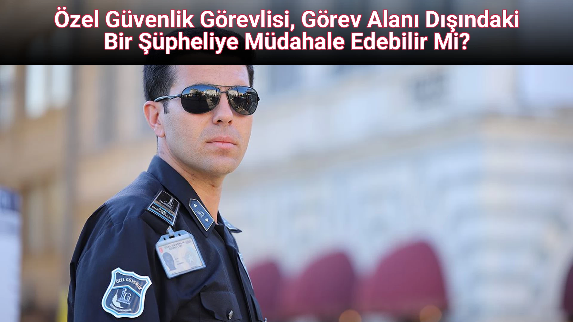 Özel Güvenlik Görevlisi, Görev Alanı Dışındaki Bir Şüpheliye Müdahale Edebilir Mi?